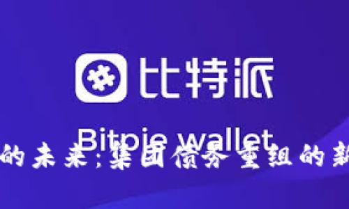 区块链产业的未来：集团债务重组的新机遇与挑战