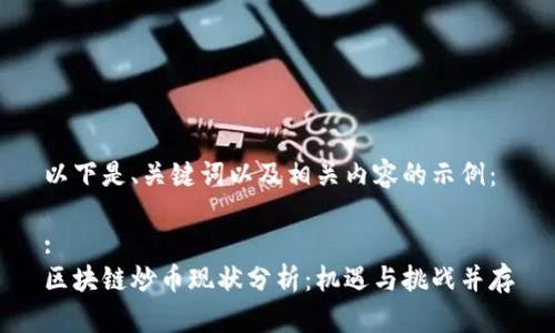 以下是、关键词以及相关内容的示例：

:
区块链炒币现状分析：机遇与挑战并存